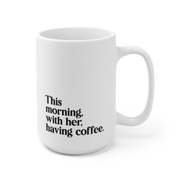 This morning, with her, having coffee. - Ceramic Mug 15oz